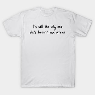 I’m still the only one who’s been in love with me T-Shirt